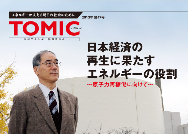 エネルギーが支える明日の社会のために　TOMIC 2013年 第47号 九州エネルギー問題懇話会　日本経済の再生に果たすエネルギーの役割〜原子力再稼働に向けて〜