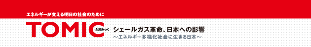エネルギーが支える明日の社会のために　TOMIC 2014年 第49号 九州エネルギー問題懇話会　シェールガス革命、日本への影響　エネルギー多様化社会に生きる日本