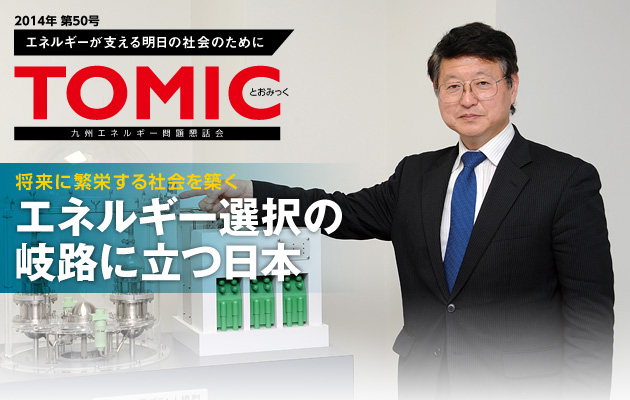 エネルギーが支える明日の社会のために TOMIC50号 将来に繁栄する社会を築く　エネルギー選択の岐路に立つ日本